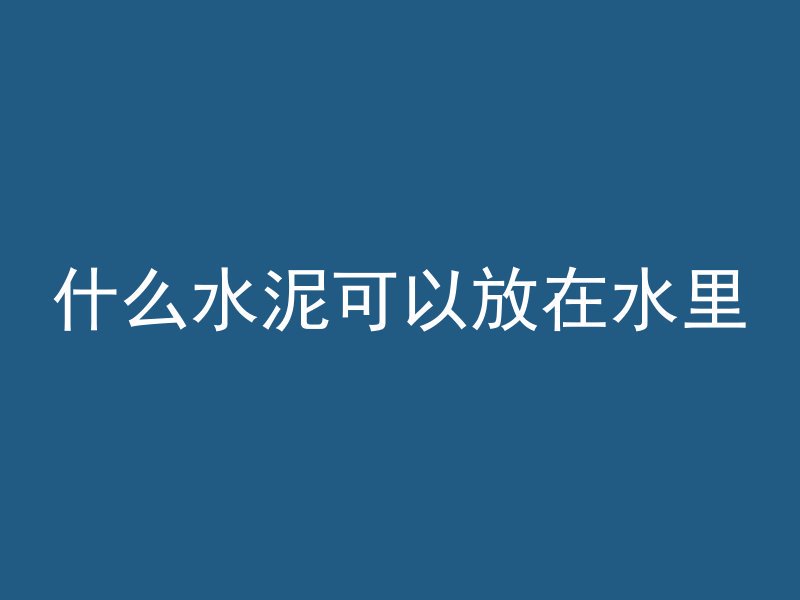 什么水泥可以放在水里