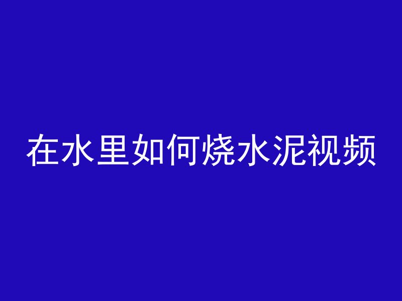 在水里如何烧水泥视频