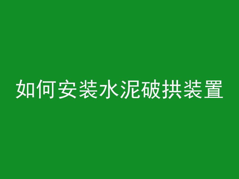 如何安装水泥破拱装置