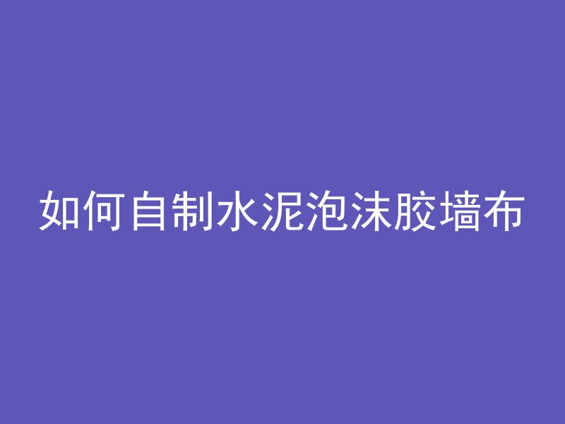 如何自制水泥泡沫胶墙布