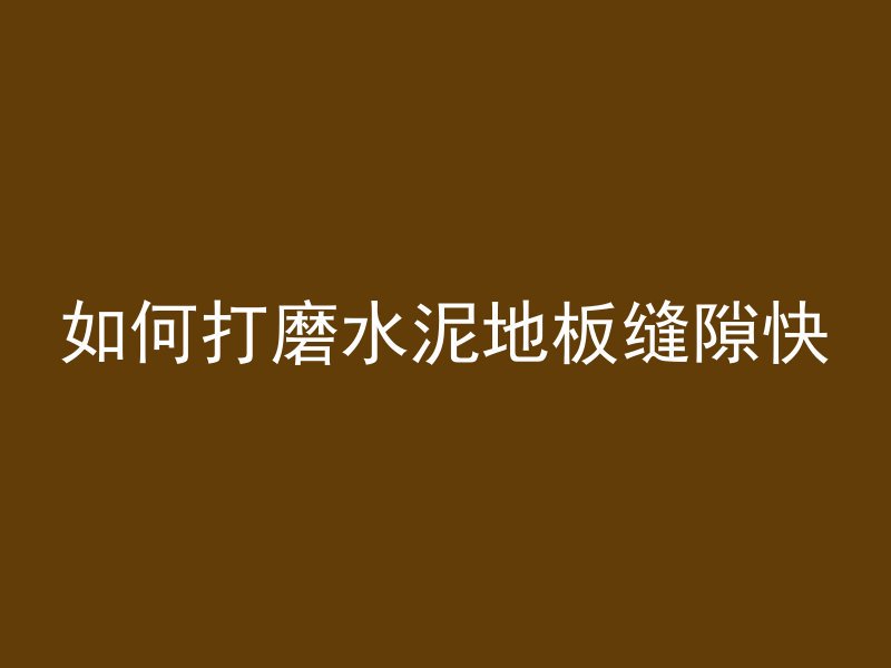 如何打磨水泥地板缝隙快