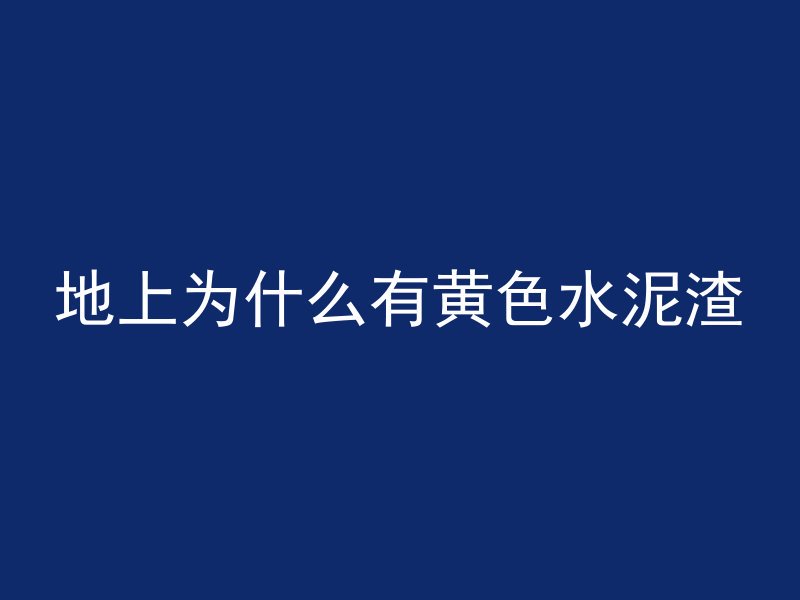 地上为什么有黄色水泥渣