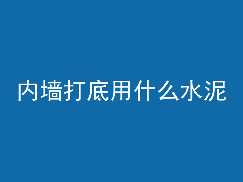 内墙打底用什么水泥