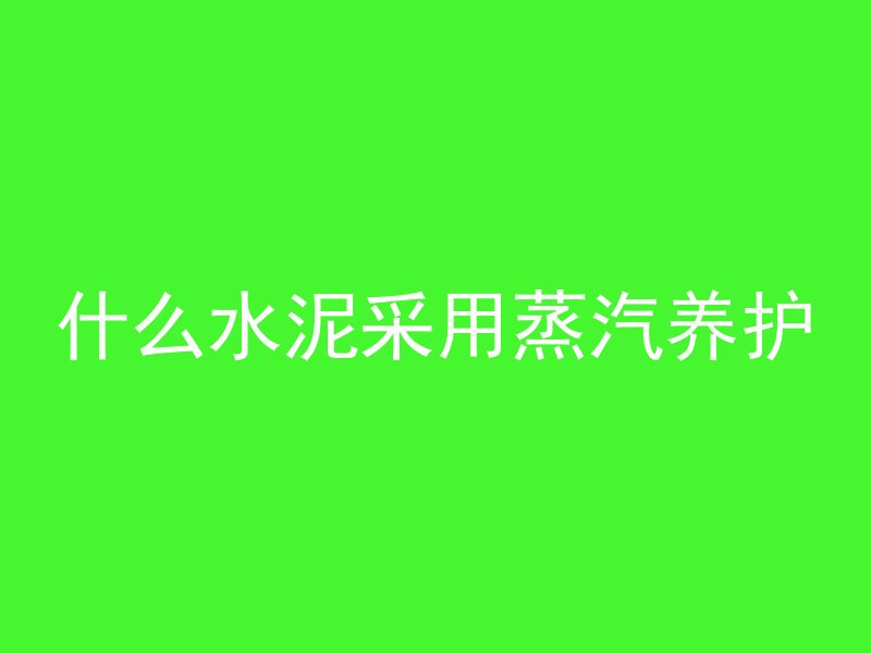 什么水泥采用蒸汽养护