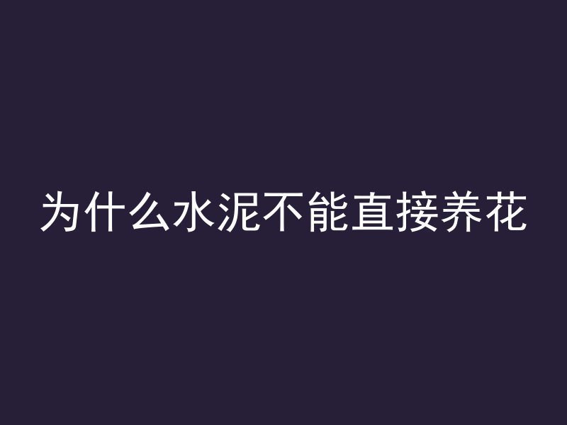 为什么水泥不能直接养花