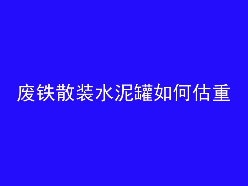 废铁散装水泥罐如何估重