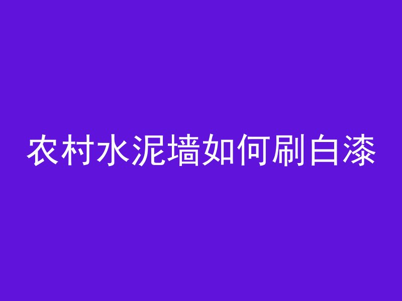 农村水泥墙如何刷白漆