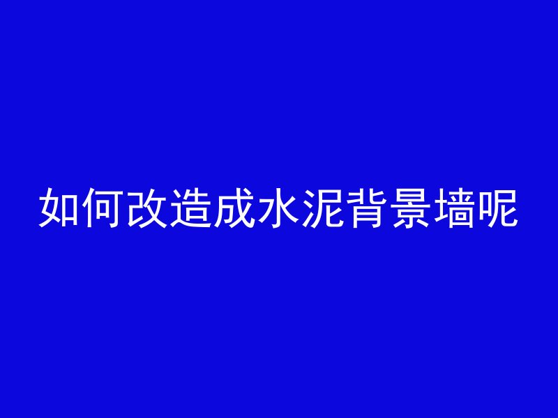 如何改造成水泥背景墙呢