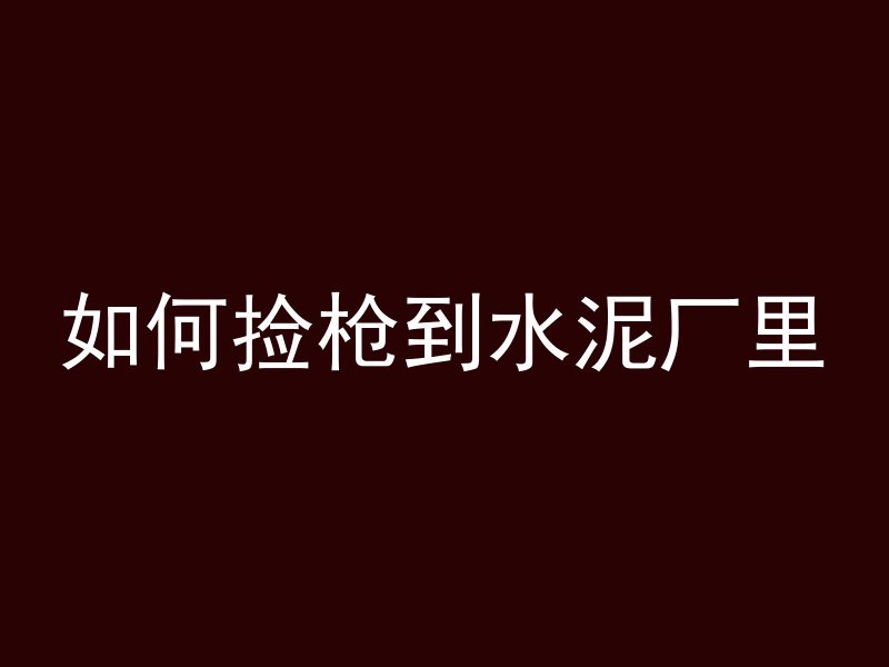 如何捡枪到水泥厂里