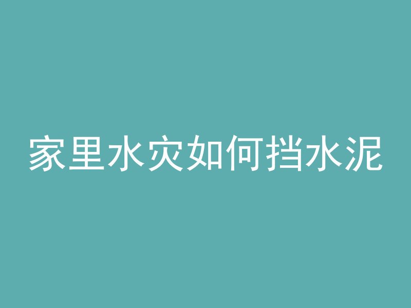 家里水灾如何挡水泥