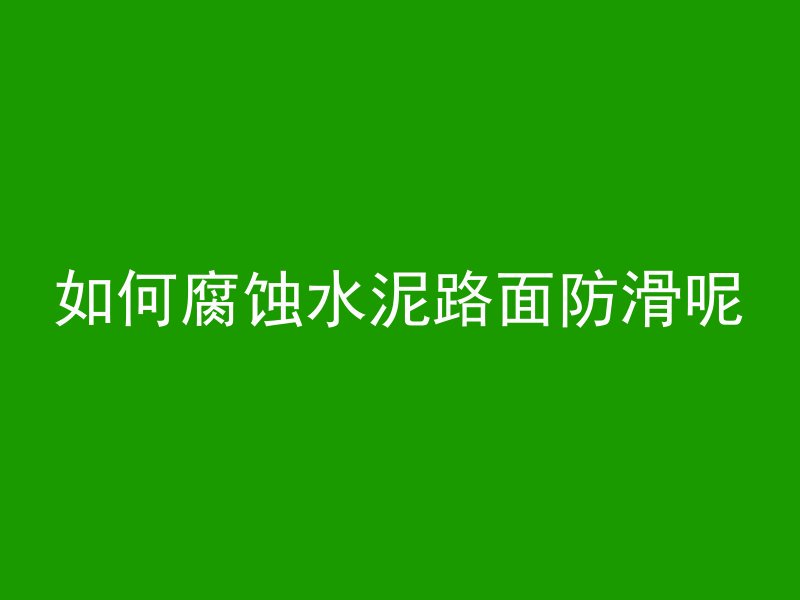 如何腐蚀水泥路面防滑呢