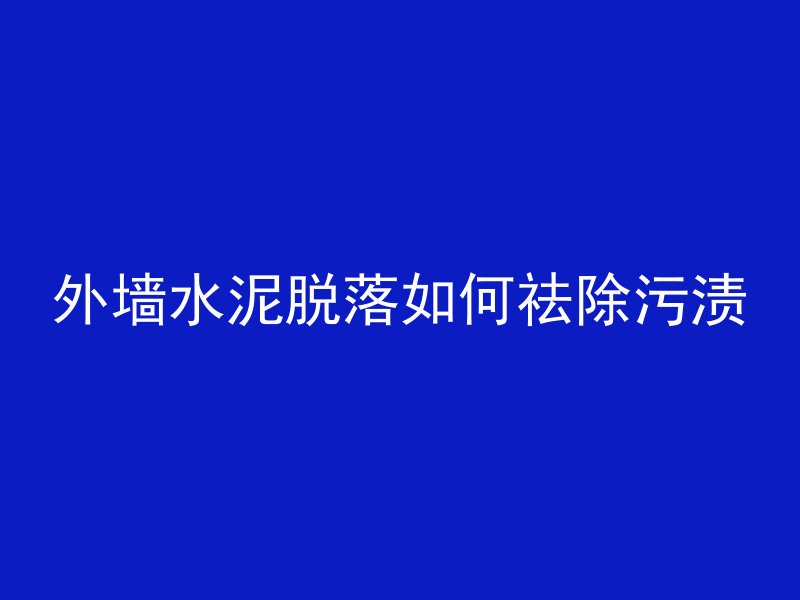 外墙水泥脱落如何祛除污渍