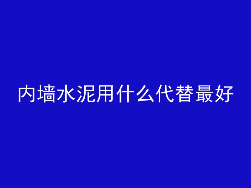 内墙水泥用什么代替最好