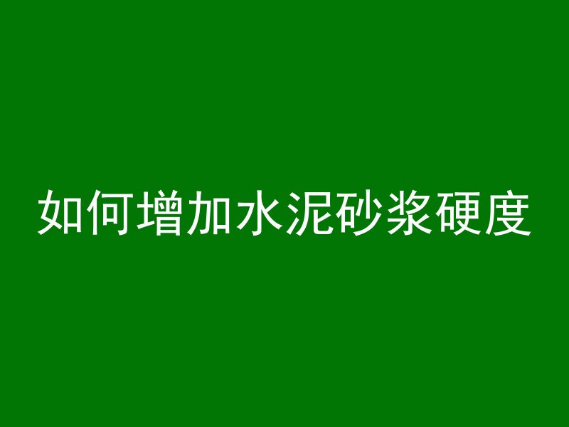 如何增加水泥砂浆硬度