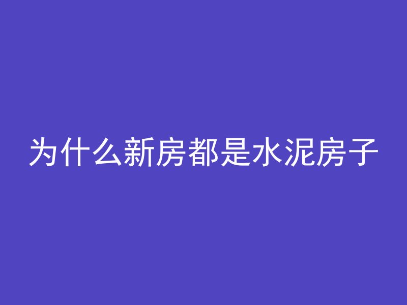 为什么新房都是水泥房子