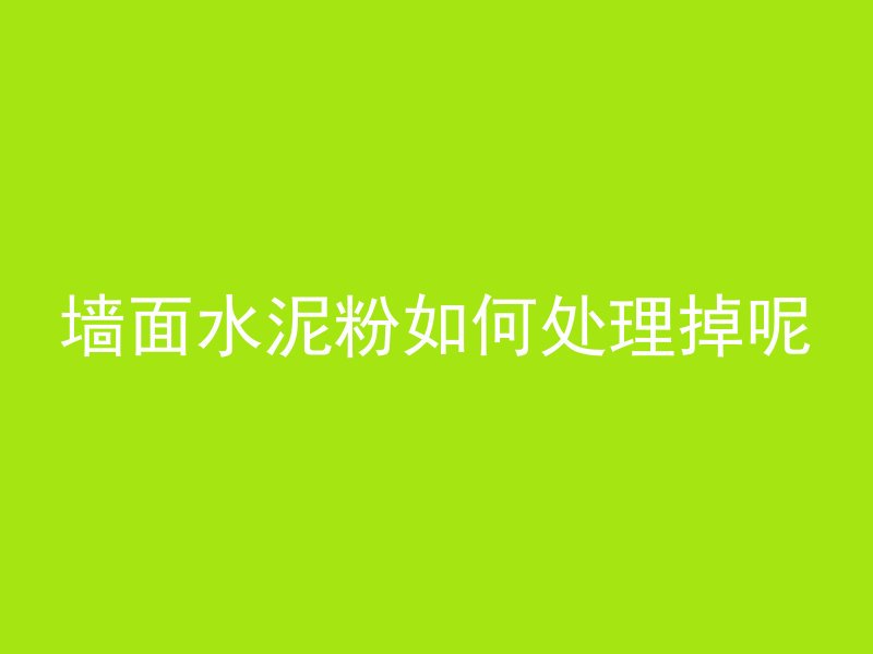 墙面水泥粉如何处理掉呢