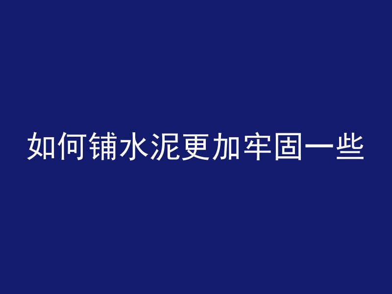 如何铺水泥更加牢固一些