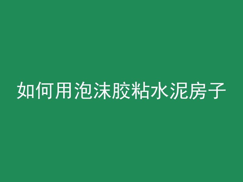 如何用泡沫胶粘水泥房子