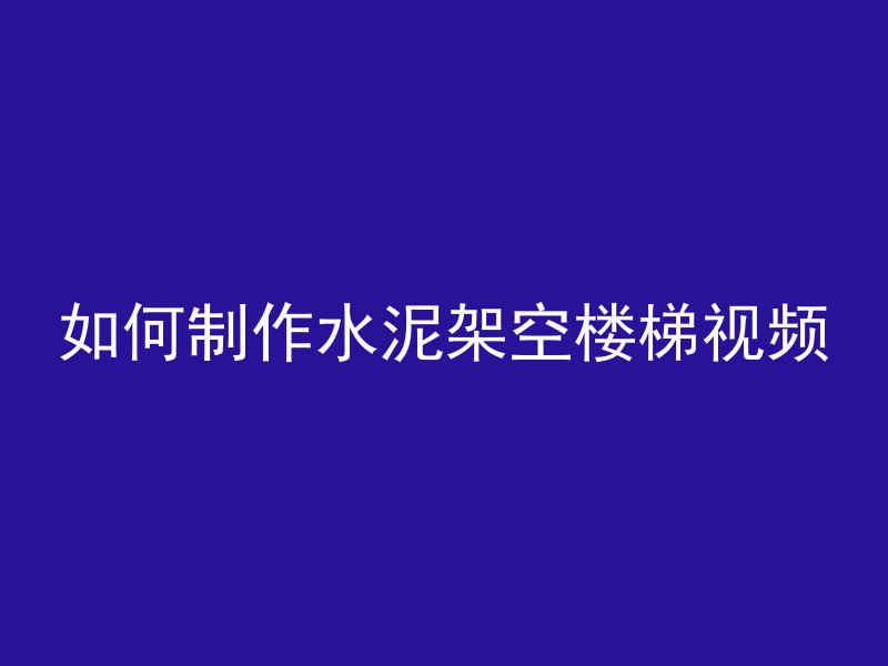 如何制作水泥架空楼梯视频