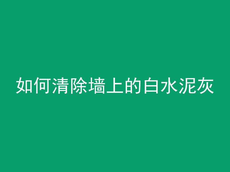 如何清除墙上的白水泥灰