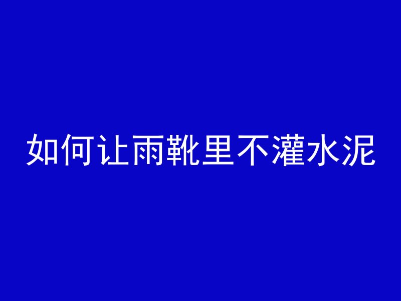 如何让雨靴里不灌水泥