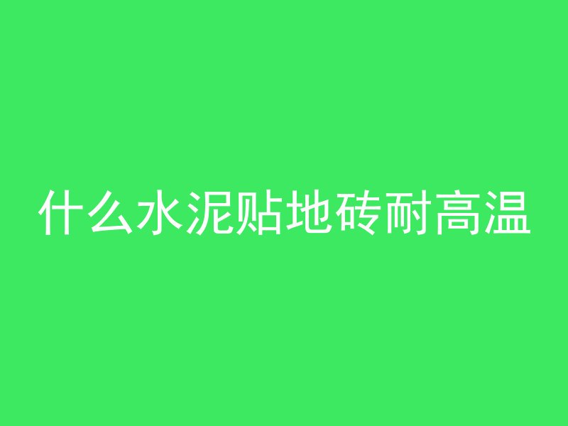 什么水泥贴地砖耐高温