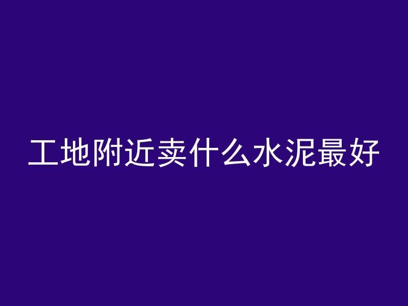 工地附近卖什么水泥最好