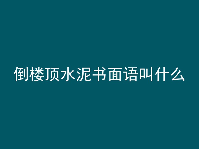 倒楼顶水泥书面语叫什么