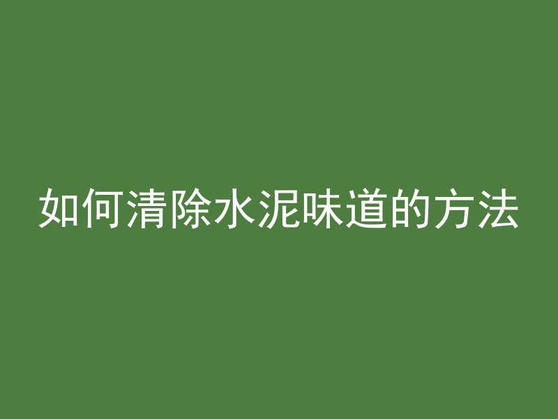 如何清除水泥味道的方法