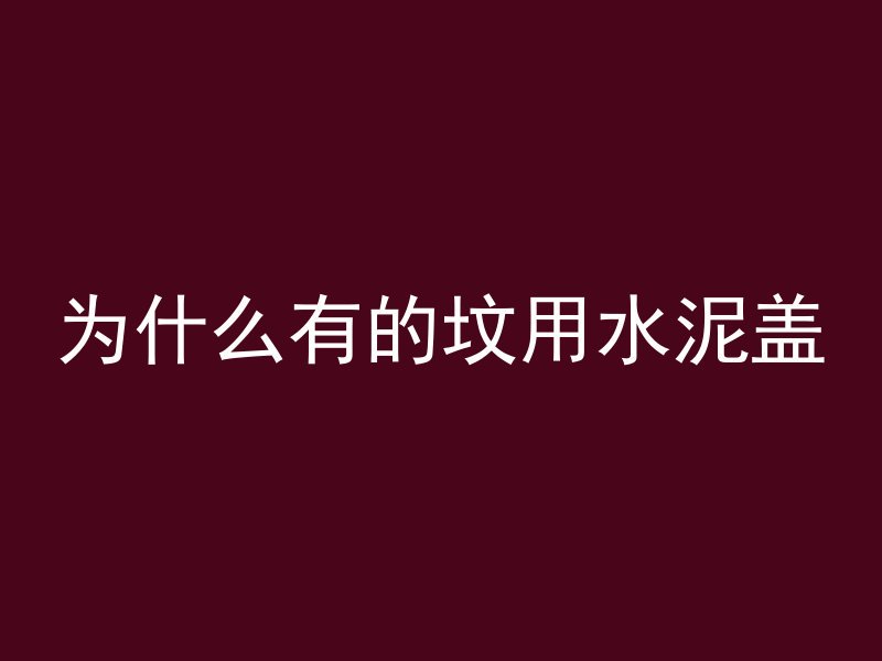 为什么有的坟用水泥盖