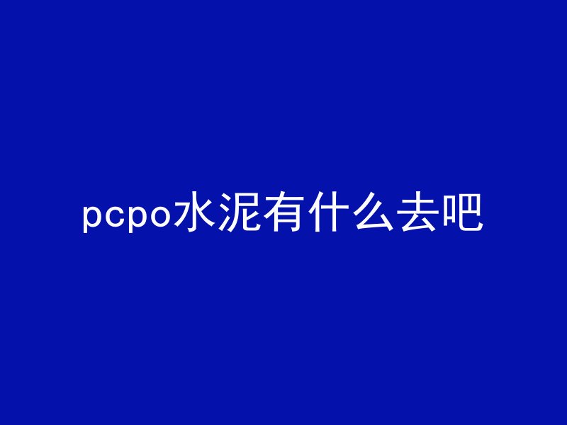 pcpo水泥有什么去吧