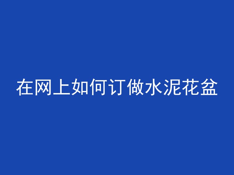 在网上如何订做水泥花盆