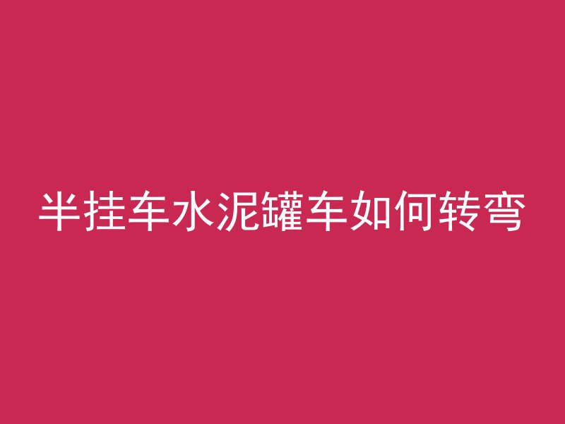 半挂车水泥罐车如何转弯