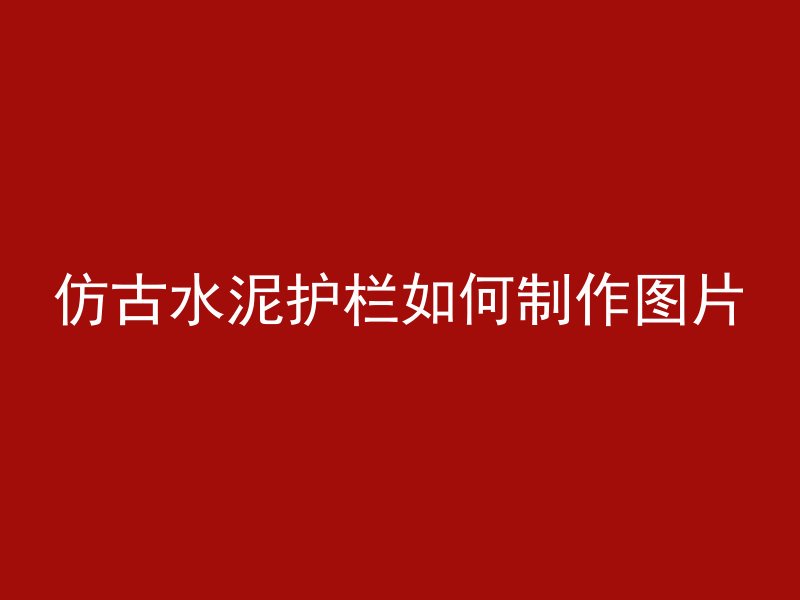 仿古水泥护栏如何制作图片