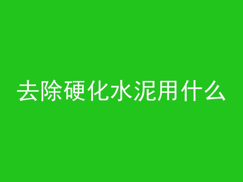 去除硬化水泥用什么