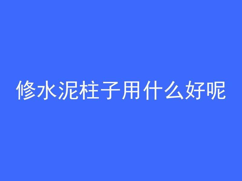 修水泥柱子用什么好呢