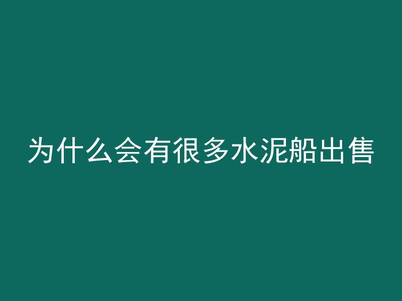 为什么会有很多水泥船出售