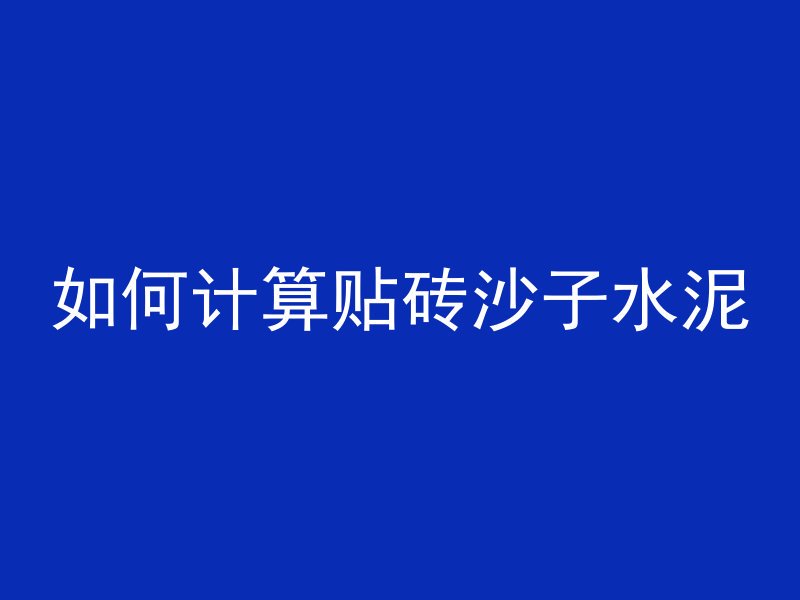 如何计算贴砖沙子水泥