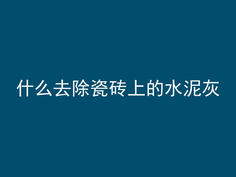 什么去除瓷砖上的水泥灰