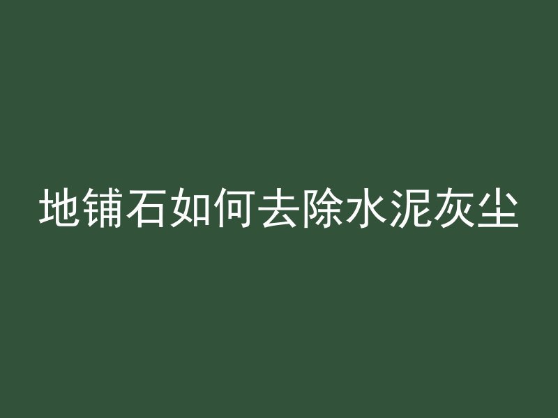 地铺石如何去除水泥灰尘