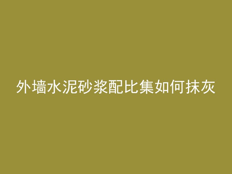 外墙水泥砂浆配比集如何抹灰