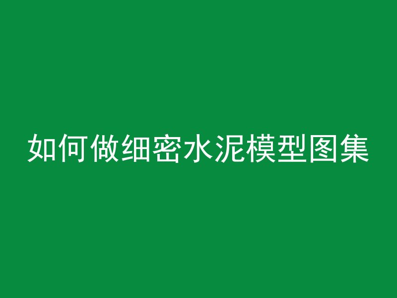 如何做细密水泥模型图集