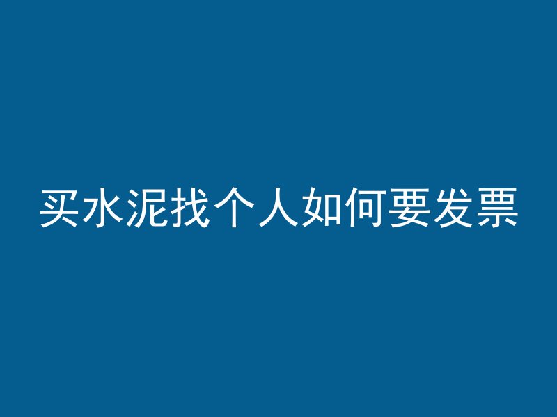 买水泥找个人如何要发票