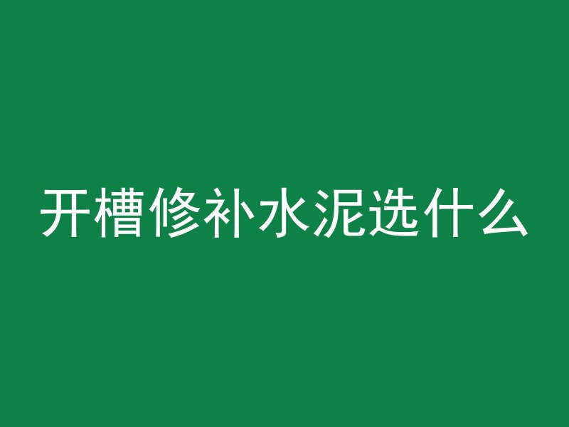 开槽修补水泥选什么