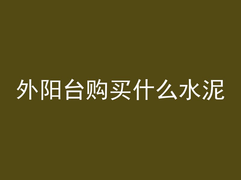 外阳台购买什么水泥