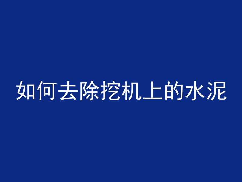 如何去除挖机上的水泥