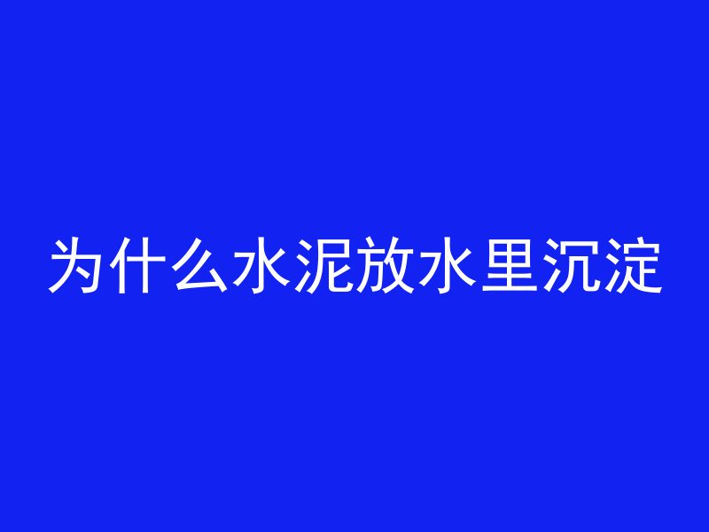 为什么水泥放水里沉淀