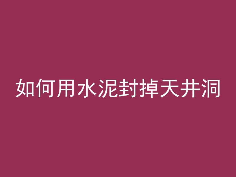 如何用水泥封掉天井洞