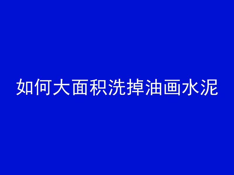 如何大面积洗掉油画水泥