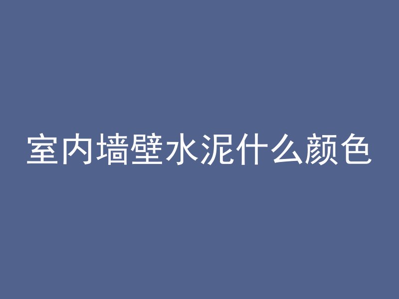 室内墙壁水泥什么颜色